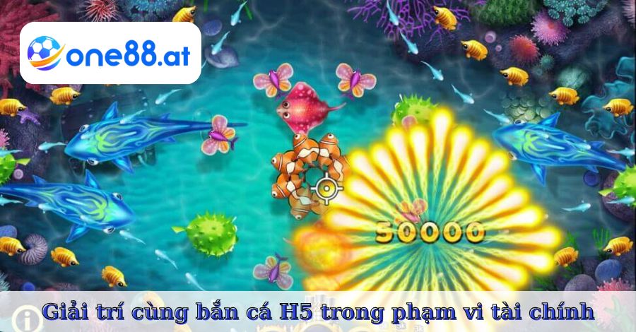 Giải trí cùng bắn cá H5 trong phạm vi tài chính