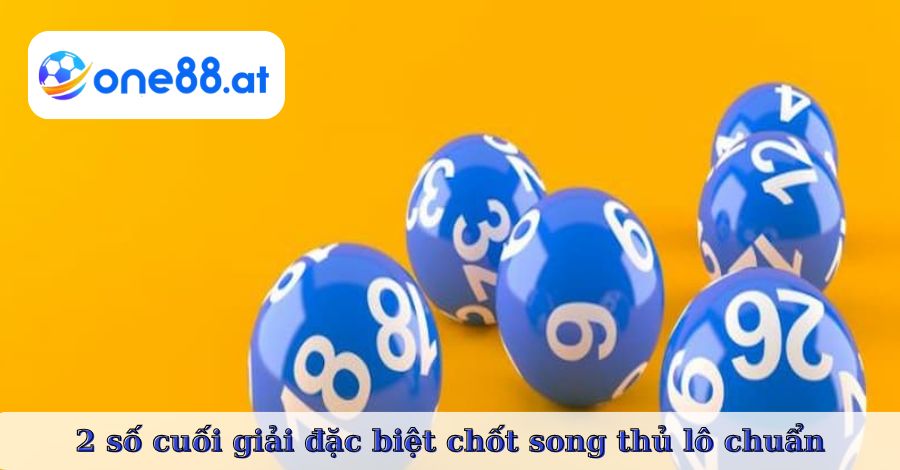 2 số cuối giải đặc biệt chốt song thủ lô chuẩn