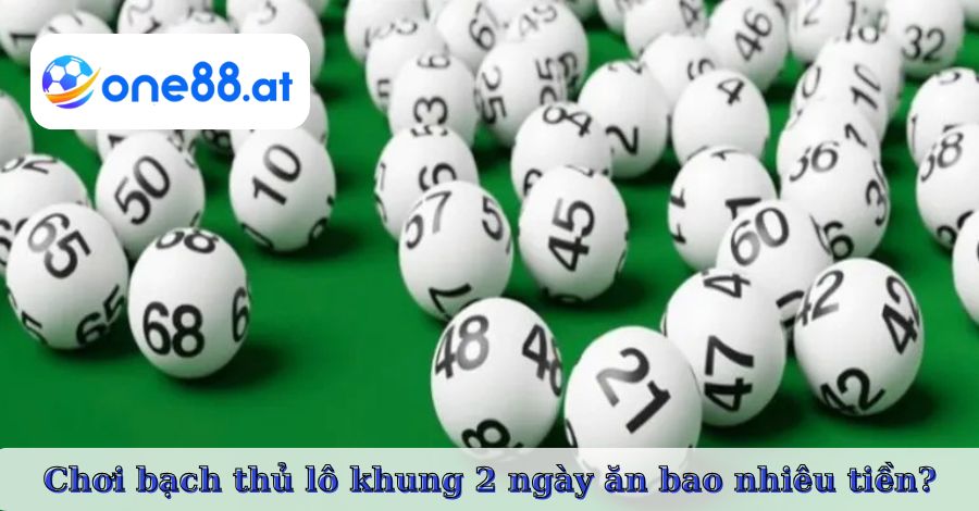 Chơi bạch thủ lô khung 2 ngày ăn bao nhiêu tiền?