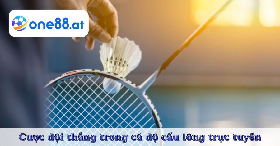 Cược đội thắng trong cá độ cầu lông trực tuyến